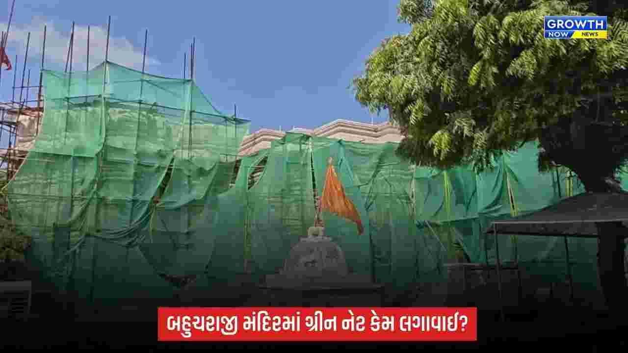 Bahucharaji મંદિરના નવીનીકરણમાં ગ્રીન નેટ લગાવાઈ, મંદિર વહીવટદારે જણાવ્યું કારણ