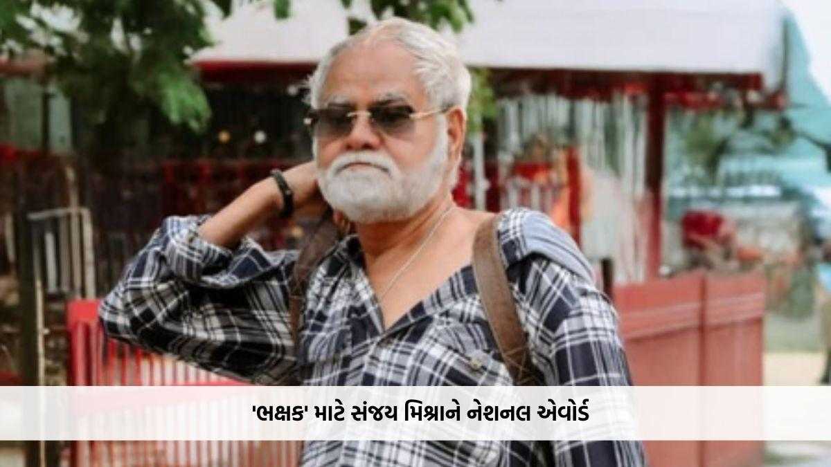 'ભક્ષક' માટે સંજય મિશ્રાને નેશનલ એવોર્ડ, કહ્યું- સારા પાત્રો અને વાર્તાઓ મળવી એ કલાકારની સૌથી મોટી ઈચ્છા