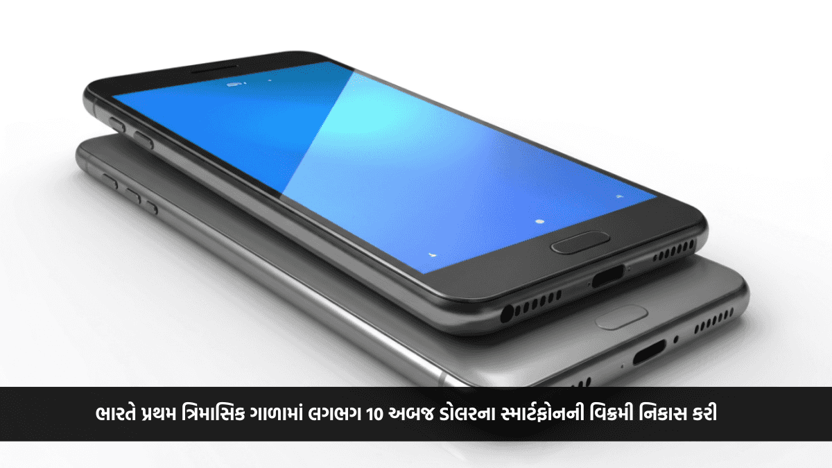 ભારતે પ્રથમ ત્રિમાસિક ગાળામાં લગભગ 10 અબજ ડોલરના સ્માર્ટફોનની વિક્રમી નિકાસ કરી