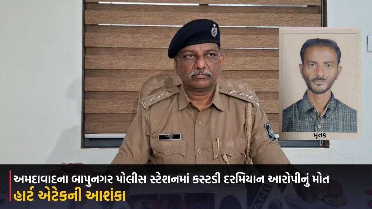 અમદાવાદના બાપુનગર પોલીસ સ્ટેશનમાં કસ્ટડી દરમિયાન આરોપીનું મોત, હાર્ટ એટેકની આશંકા