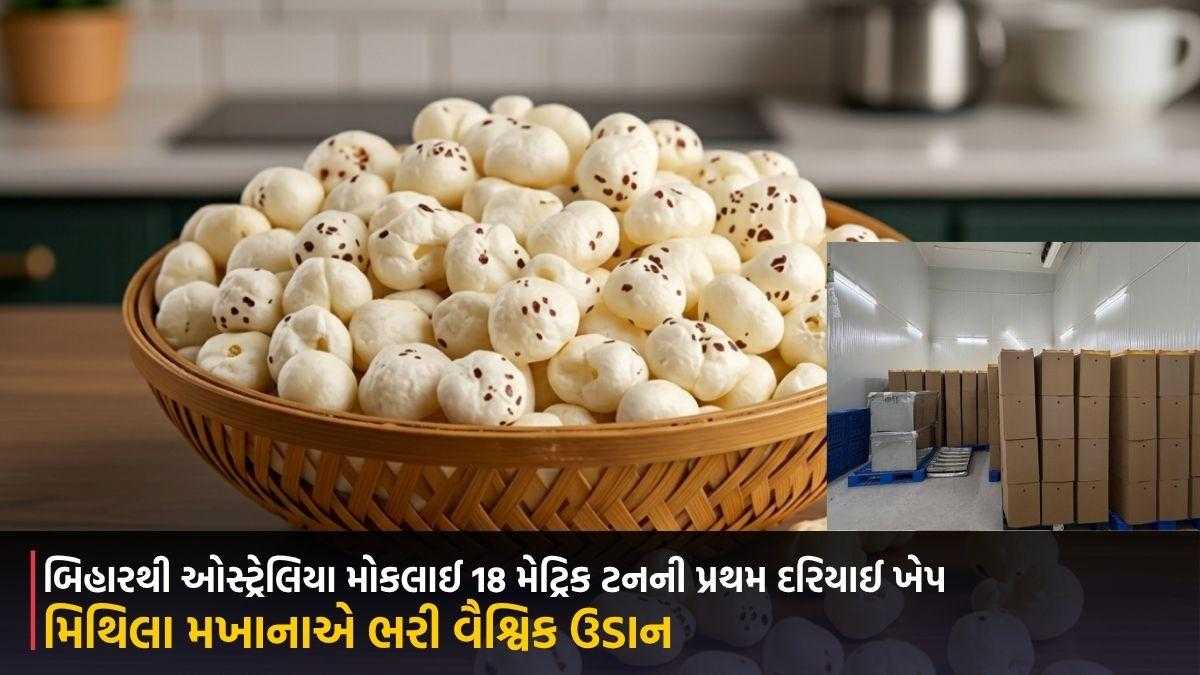 મિથિલા મખાનાએ ભરી વૈશ્વિક ઉડાન, બિહારથી ઓસ્ટ્રેલિયા મોકલાઈ 18 મેટ્રિક ટનની પ્રથમ દરિયાઈ ખેપ