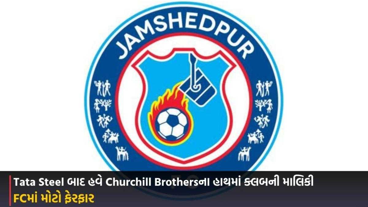 Jamshedpur: FCમાં મોટો ફેરફાર, Tata Steel બાદ હવે Churchill Brothersના હાથમાં ક્લબની માલિકી