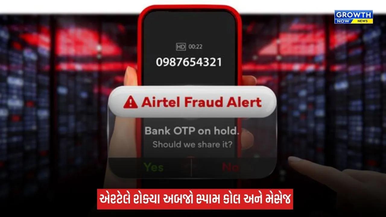 Airtel AI Safe Network: એરટેલે AIની મદદથી 98.4 અબજ સ્પામ કોલ અને 4.4 અબજ સ્પામ મેસેજની ઓળખ કરી