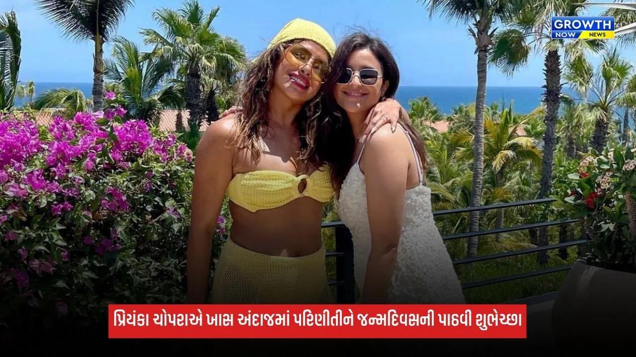 Priyanka Chopraએ બહેન પરિણીતી ચોપરાને જન્મદિવસે પાઠવી ખાસ શુભેચ્છા, લખી ખાસ વાત