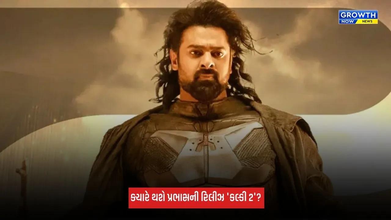 Kalki 2: પ્રભાસની 'કલ્કી 2' ક્યારે થશે રિલીઝ? ડાયરેક્ટરે કર્યો મોટો ખુલાસો
