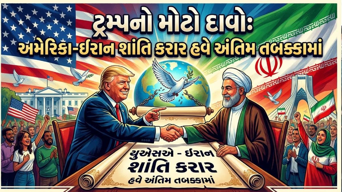 ટ્રમ્પનો મોટો દાવો: અમેરિકા-ઈરાન શાંતિ કરાર હવે અંતિમ તબક્કામાં