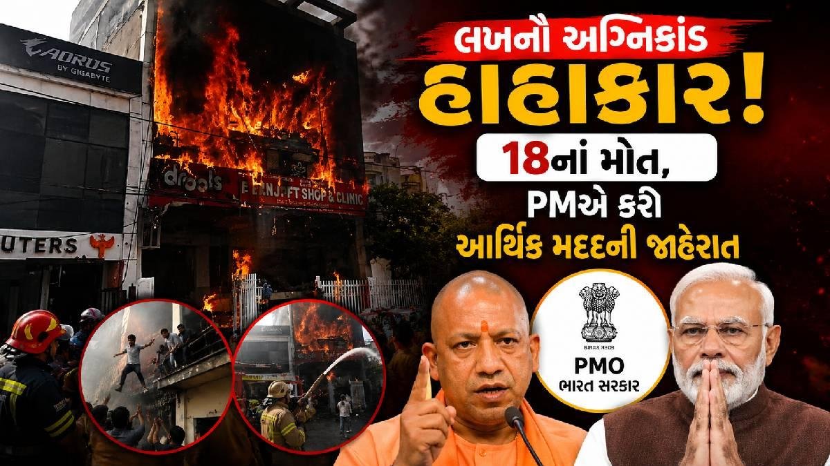 લખનઉ અગ્નિકાંડમાં અત્યાર સુધીમાં 18 લોકોના મોત, PM મોદીએ કરી આર્થિક સહાયની જાહેરાત