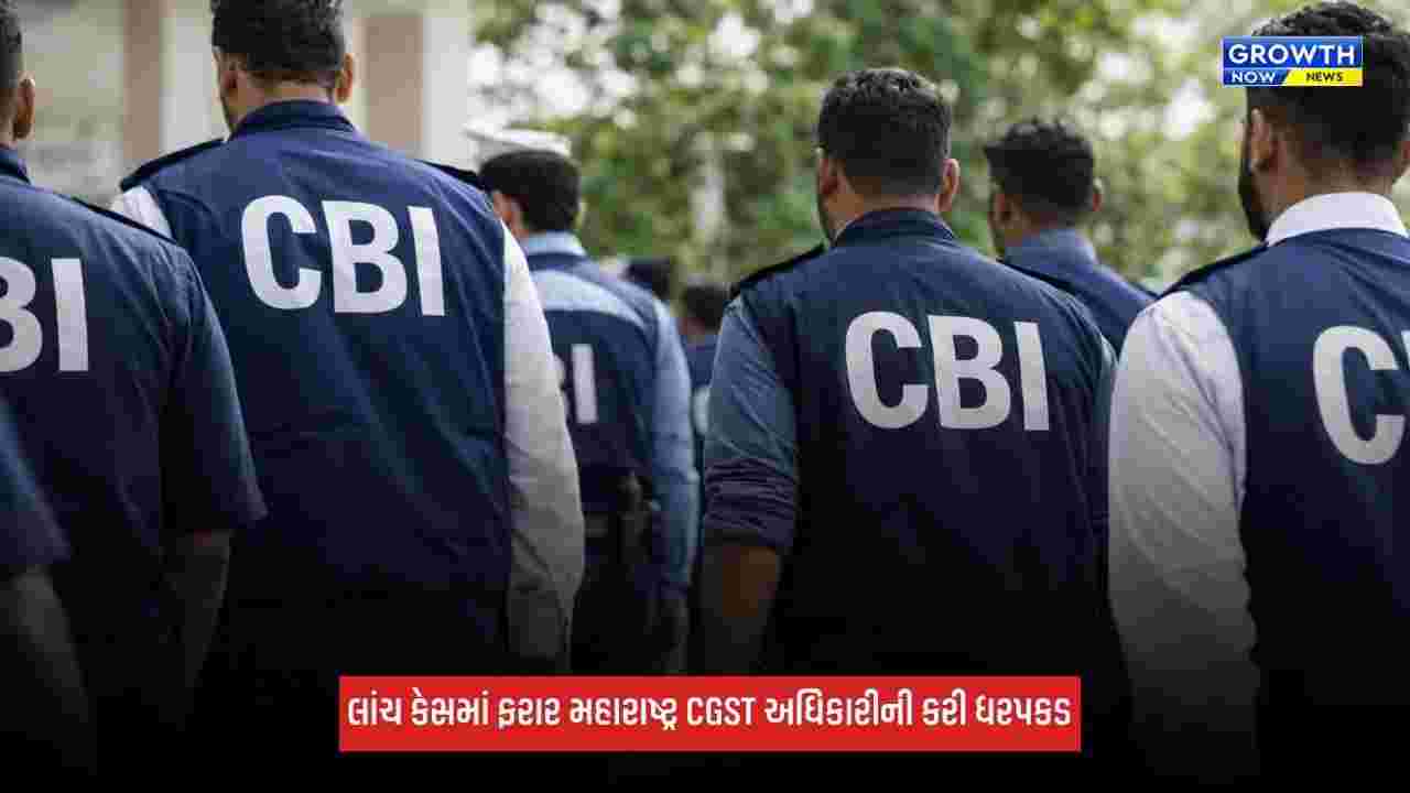 CBIએ 40 લાખ રૂપિયાના લાંચ કેસમાં ફરાર મહારાષ્ટ્ર CGST અધિકારીની કરી ધરપકડ