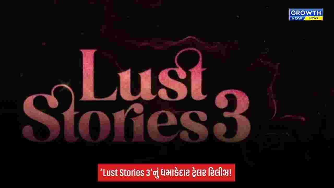 ‘Lust Stories 3’: ધમાકેદાર ટ્રેલર રિલીઝ, પ્રેમ, દગો અને ઈચ્છાના અલગ-અલગ રંગ જોવા મળશે