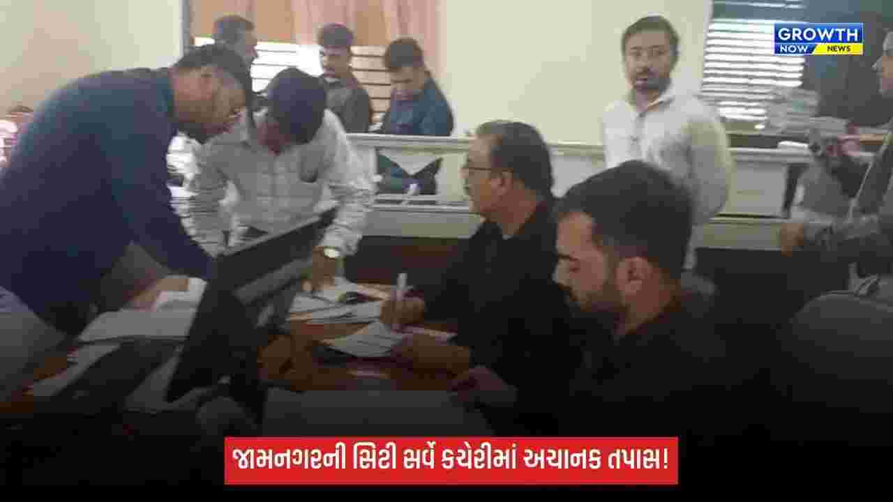 જામનગરની સિટી સર્વે કચેરીઓમાં આકસ્મિક તપાસ, અરજદારોને મળતી સેવાઓની ચકાસણી